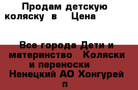 Продам детскую  коляску 3в1 › Цена ­ 14 000 - Все города Дети и материнство » Коляски и переноски   . Ненецкий АО,Хонгурей п.